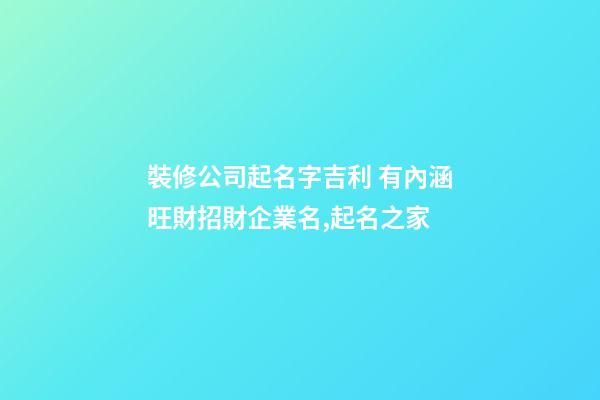 裝修公司起名字吉利 有內涵旺財招財企業名,起名之家-第1張-公司起名-玄機派